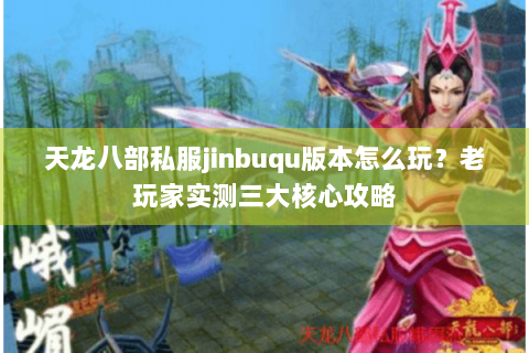 天龙八部私服jinbuqu版本怎么玩？老玩家实测三大核心攻略