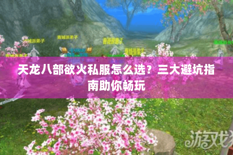 天龙八部欲火私服怎么选？三大避坑指南助你畅玩