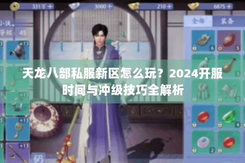 天龙八部私服新区怎么玩？2024开服时间与冲级技巧全解析