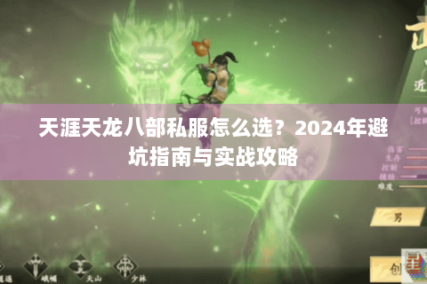 天涯天龙八部私服怎么选？2024年避坑指南与实战攻略