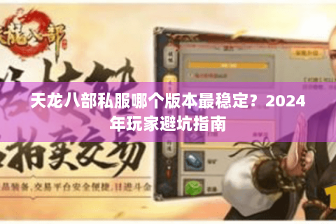 天龙八部私服哪个版本最稳定？2024年玩家避坑指南