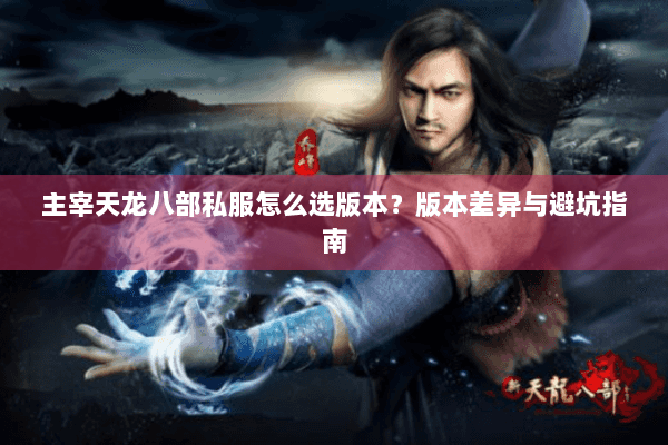 主宰天龙八部私服怎么选版本？版本差异与避坑指南