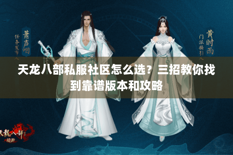 天龙八部私服社区怎么选？三招教你找到靠谱版本和攻略