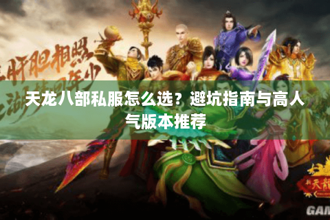 天龙八部私服怎么选？避坑指南与高人气版本推荐
