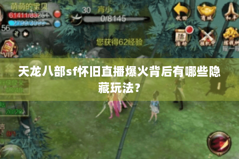 天龙八部sf怀旧直播爆火背后有哪些隐藏玩法？