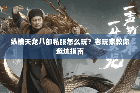 纵横天龙八部私服怎么玩？老玩家教你避坑指南