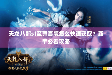 天龙八部sf至尊套装怎么快速获取？新手必看攻略