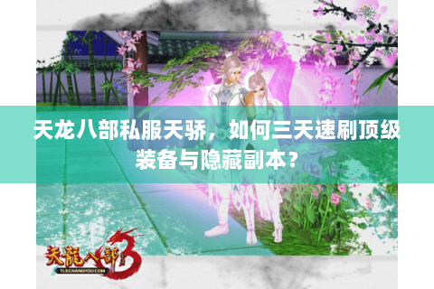 天龙八部私服天骄，如何三天速刷顶级装备与隐藏副本？