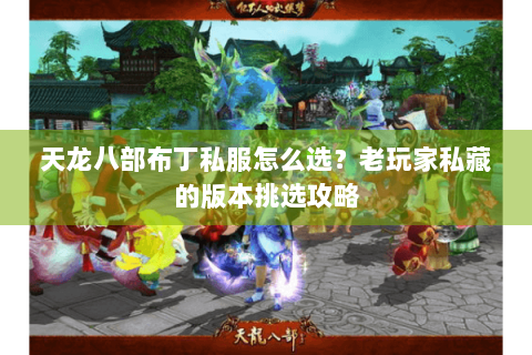 天龙八部布丁私服怎么选？老玩家私藏的版本挑选攻略