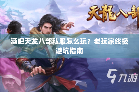 酒吧天龙八部私服怎么玩？老玩家终极避坑指南
