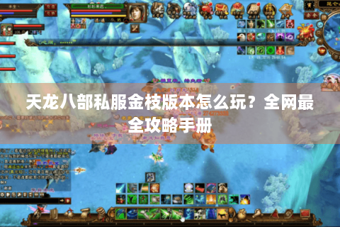 天龙八部私服金枝版本怎么玩？全网最全攻略手册
