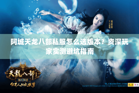 阿城天龙八部私服怎么选版本？资深玩家实测避坑指南