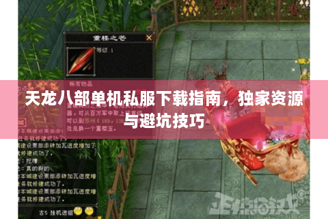 天龙八部单机私服下载指南，独家资源与避坑技巧