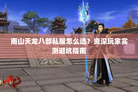 南山天龙八部私服怎么选？资深玩家实测避坑指南