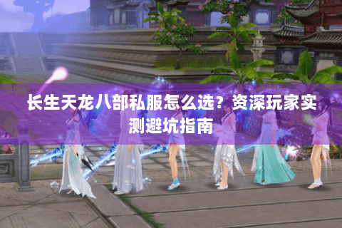 长生天龙八部私服怎么选？资深玩家实测避坑指南