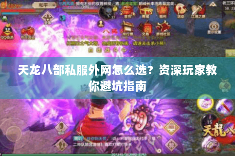 天龙八部私服外网怎么选？资深玩家教你避坑指南