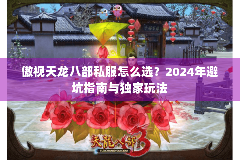 傲视天龙八部私服怎么选？2024年避坑指南与独家玩法