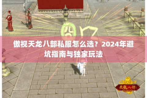 傲视天龙八部私服怎么选？2024年避坑指南与独家玩法