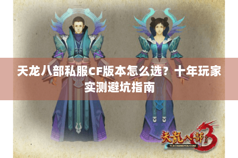 天龙八部私服CF版本怎么选？十年玩家实测避坑指南