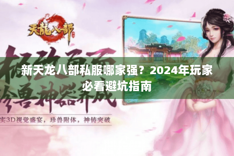 新天龙八部私服哪家强？2024年玩家必看避坑指南
