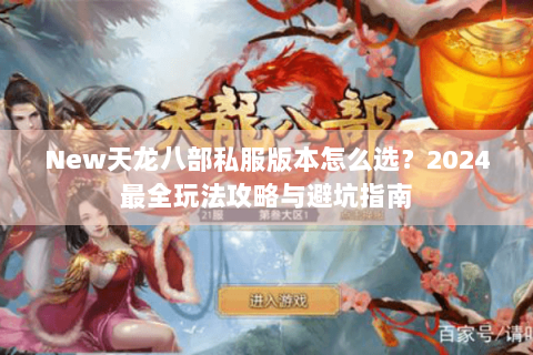 New天龙八部私服版本怎么选？2024最全玩法攻略与避坑指南