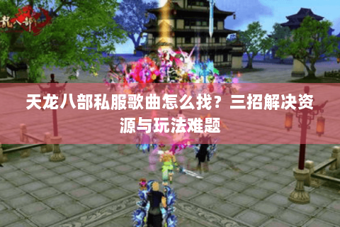 天龙八部私服歌曲怎么找？三招解决资源与玩法难题