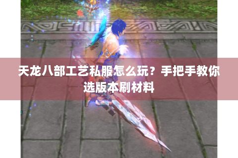 天龙八部工艺私服怎么玩？手把手教你选版本刷材料