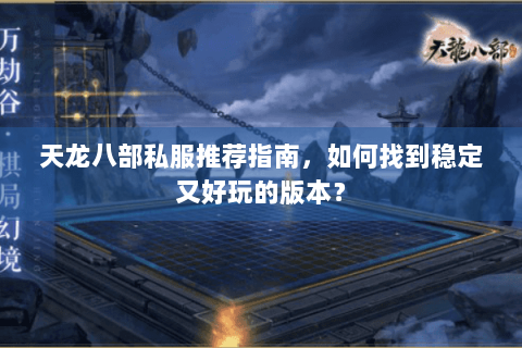 天龙八部私服推荐指南，如何找到稳定又好玩的版本？
