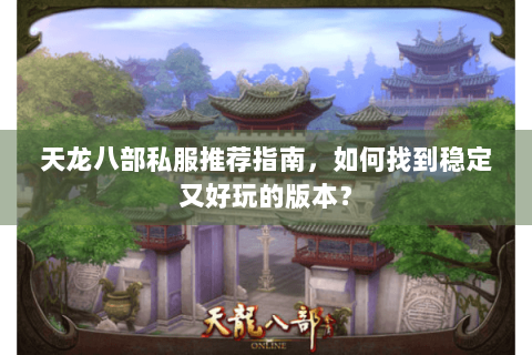 天龙八部私服推荐指南，如何找到稳定又好玩的版本？