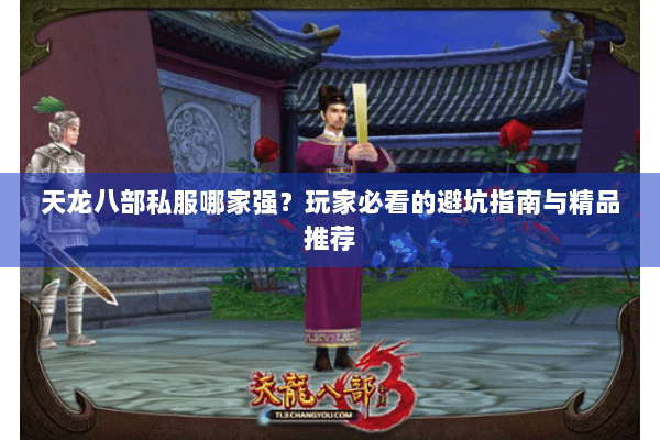 天龙八部私服哪家强？玩家必看的避坑指南与精品推荐