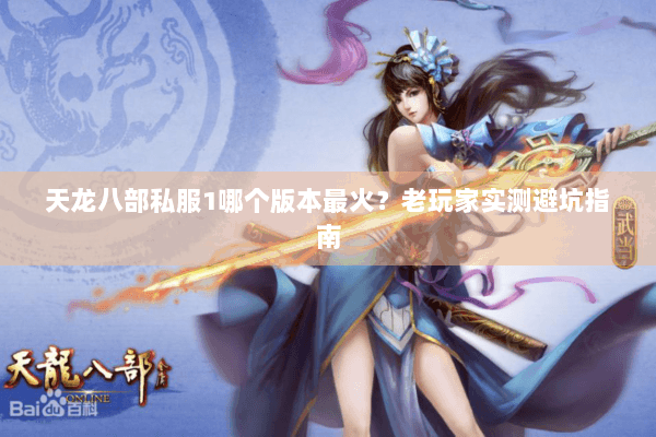 天龙八部私服1哪个版本最火？老玩家实测避坑指南