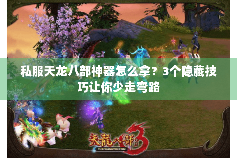 私服天龙八部神器怎么拿？3个隐藏技巧让你少走弯路