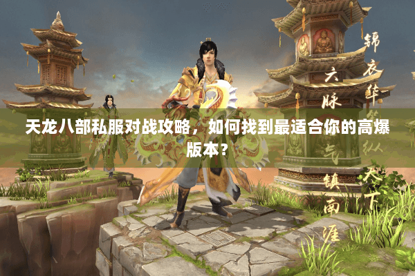 天龙八部私服对战攻略，如何找到最适合你的高爆版本？