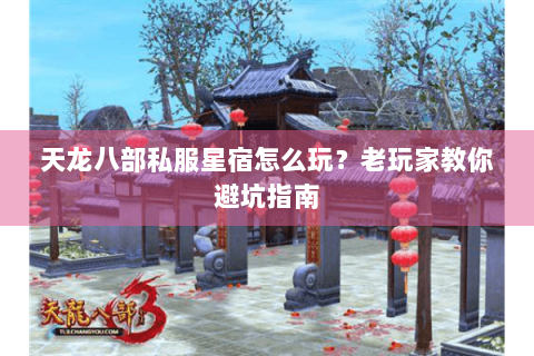 天龙八部私服星宿怎么玩？老玩家教你避坑指南