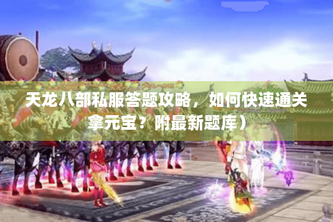 天龙八部私服答题攻略，如何快速通关拿元宝？附最新题库）