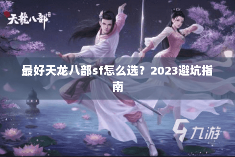 最好天龙八部sf怎么选？2023避坑指南