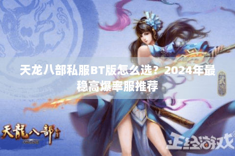 天龙八部私服BT版怎么选？2024年最稳高爆率服推荐
