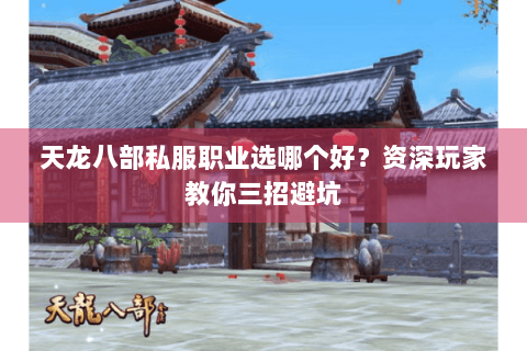 天龙八部私服职业选哪个好？资深玩家教你三招避坑