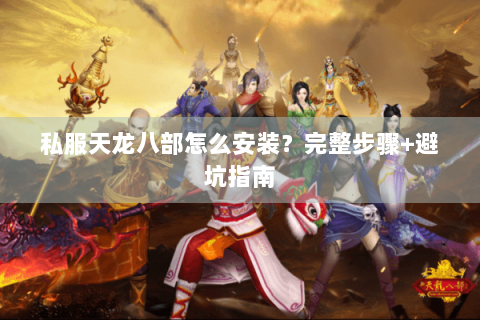 私服天龙八部怎么安装？完整步骤+避坑指南