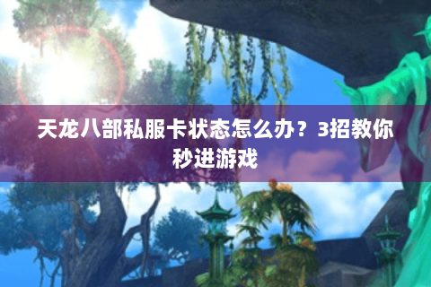天龙八部私服卡状态怎么办？3招教你秒进游戏