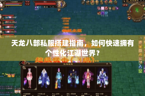 天龙八部私服搭建指南，如何快速拥有个性化江湖世界？