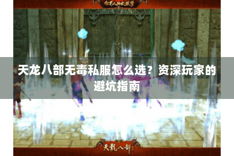 天龙八部无毒私服怎么选？资深玩家的避坑指南