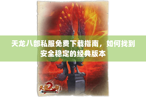天龙八部私服免费下载指南，如何找到安全稳定的经典版本