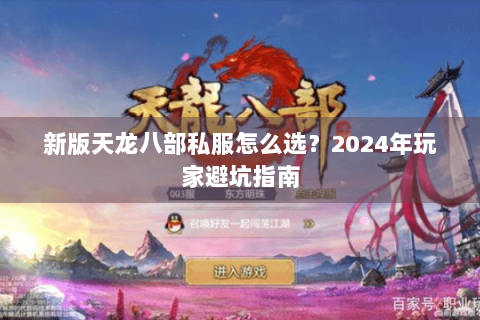 新版天龙八部私服怎么选？2024年玩家避坑指南