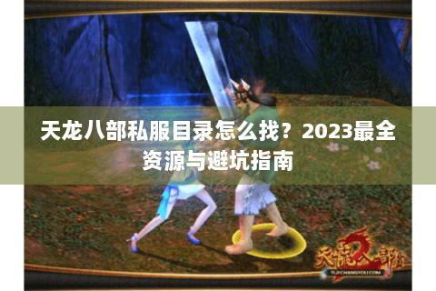 天龙八部私服目录怎么找？2023最全资源与避坑指南