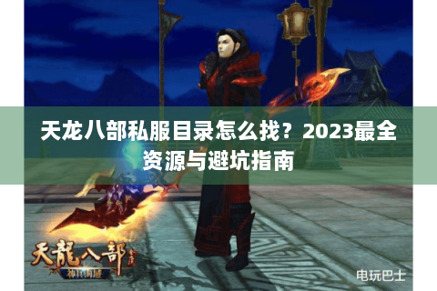 天龙八部私服目录怎么找？2023最全资源与避坑指南