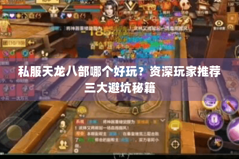 私服天龙八部哪个好玩？资深玩家推荐三大避坑秘籍