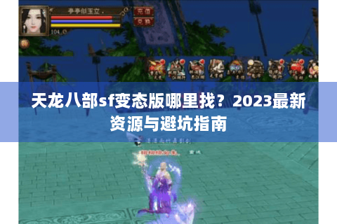 天龙八部sf变态版哪里找？2023最新资源与避坑指南
