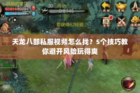 天龙八部私服视频怎么找？5个技巧教你避开风险玩得爽