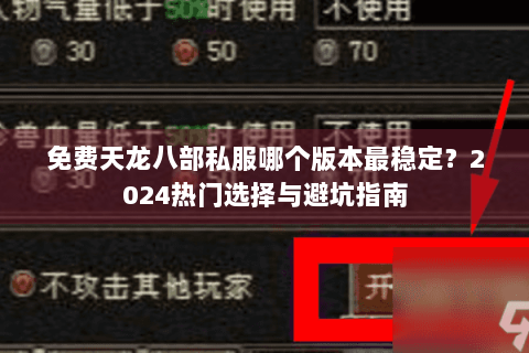 免费天龙八部私服哪个版本最稳定？2024热门选择与避坑指南